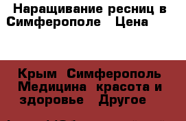 Наращивание ресниц в Симферополе › Цена ­ 500 - Крым, Симферополь Медицина, красота и здоровье » Другое   
